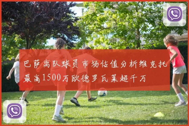 巴萨离队球员市场估值分析维克托最高1500万欧德罗瓦莱超千万
