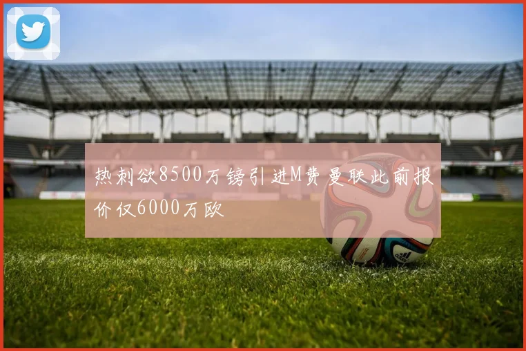 热刺欲8500万镑引进M费曼联此前报价仅6000万欧