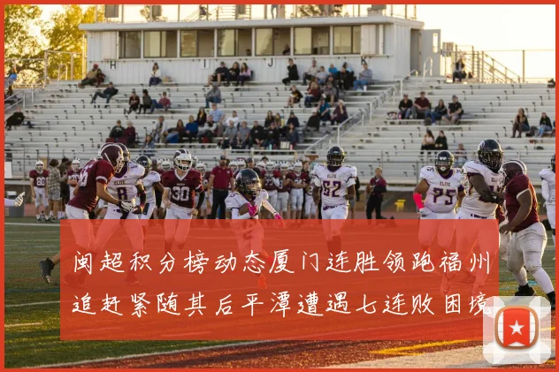 闽超积分榜动态厦门连胜领跑福州追赶紧随其后平潭遭遇七连败困境