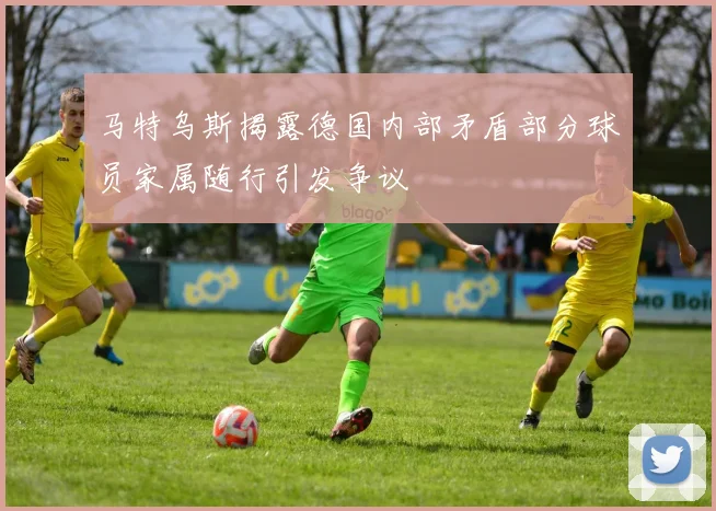 马特乌斯揭露德国内部矛盾部分球员家属随行引发争议