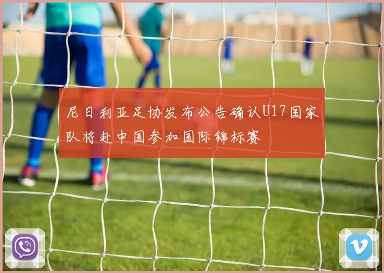 尼日利亚足协发布公告确认U17国家队将赴中国参加国际锦标赛
