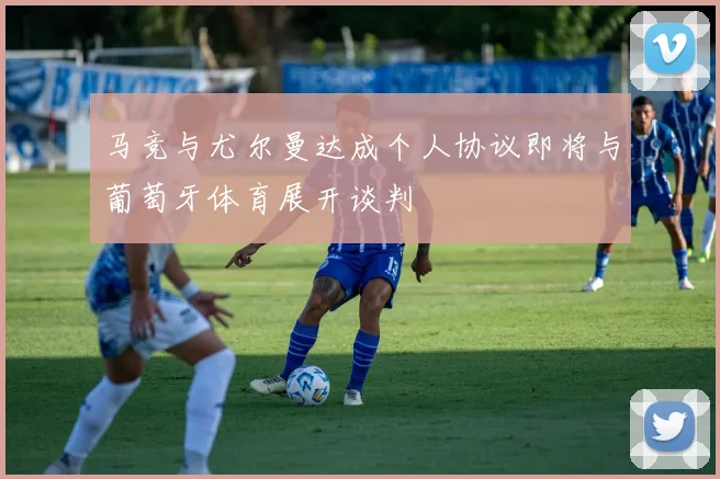 马竞与尤尔曼达成个人协议即将与葡萄牙体育展开谈判