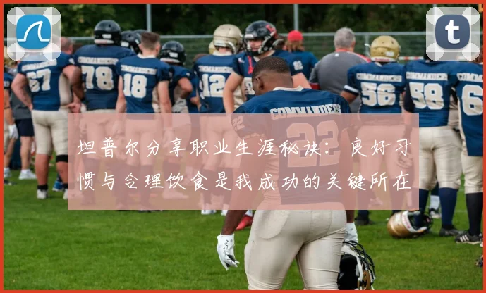 坦普尔分享职业生涯秘诀：良好习惯与合理饮食是我成功的关键所在