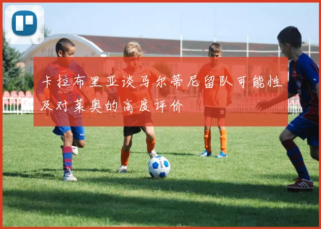 卡拉布里亚谈马尔蒂尼留队可能性及对莱奥的高度评价