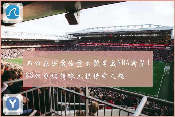 布伦森逆袭哈登东契奇成NBA新星188公分的持球大核传奇之路